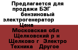   Предлагается для продажи БЭГ-2800, бензиновый электрогенератор - 2800. › Цена ­ 700 000 - Московская обл., Щелковский р-н, Щелково г. Электро-Техника » Другое   